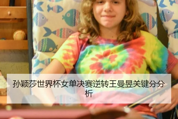 孙颖莎世界杯女单决赛逆转王曼昱关键分分析